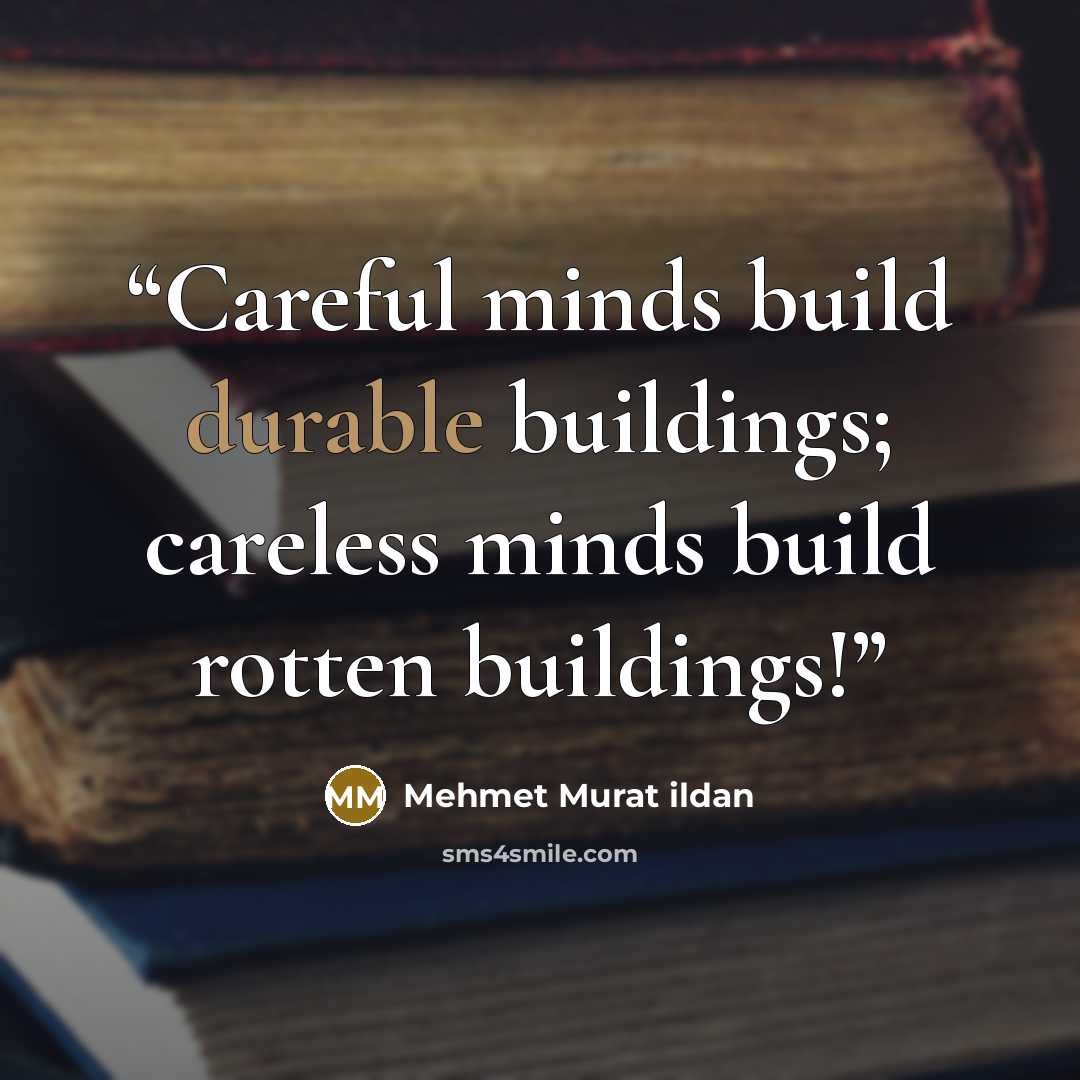 “Careful minds build durable buildings; careless minds build rotten buildings!” quote by Mehmet Murat ildan