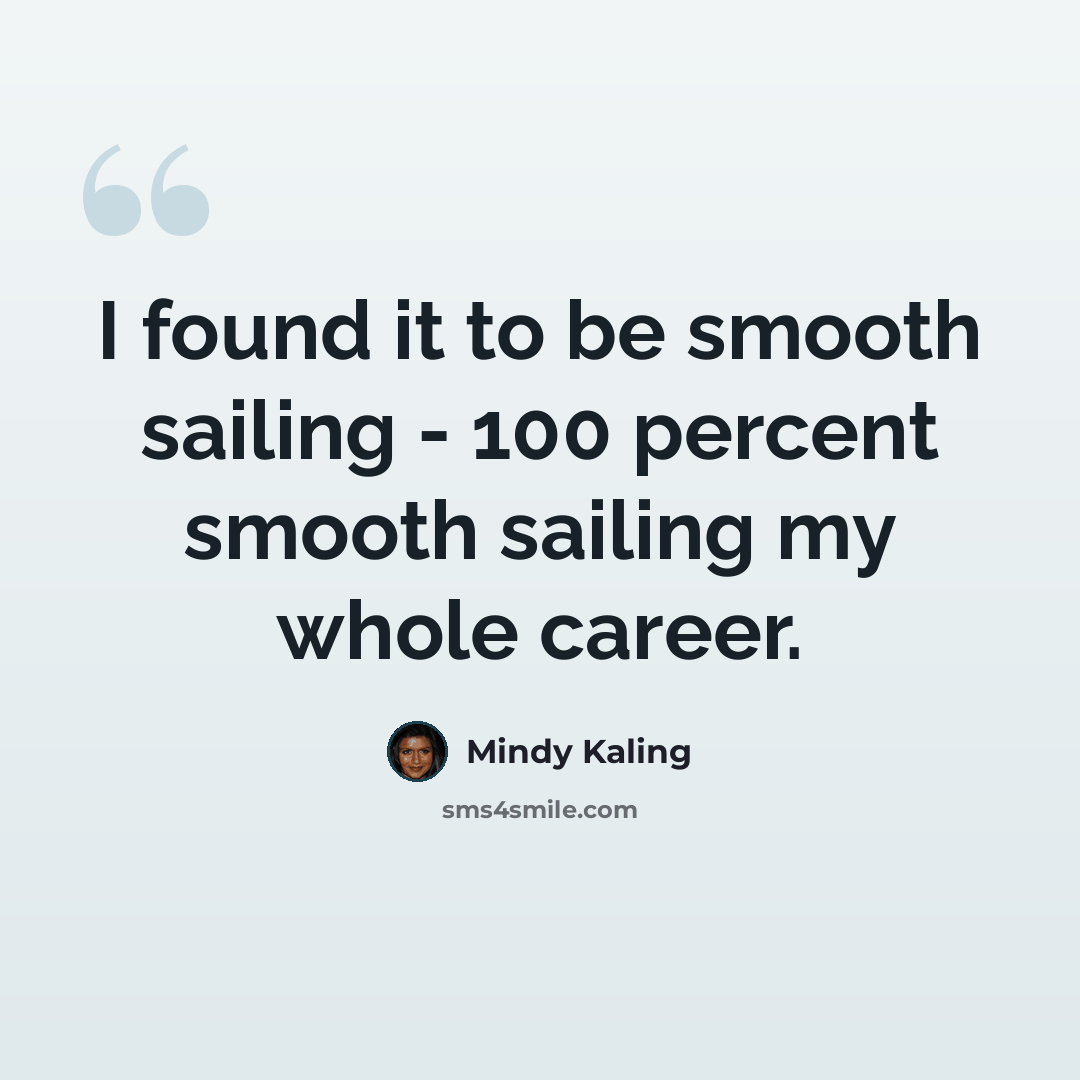 “I found it to be smooth sailing - 100 percent smooth sailing my whole career.” quote by Mindy Kaling