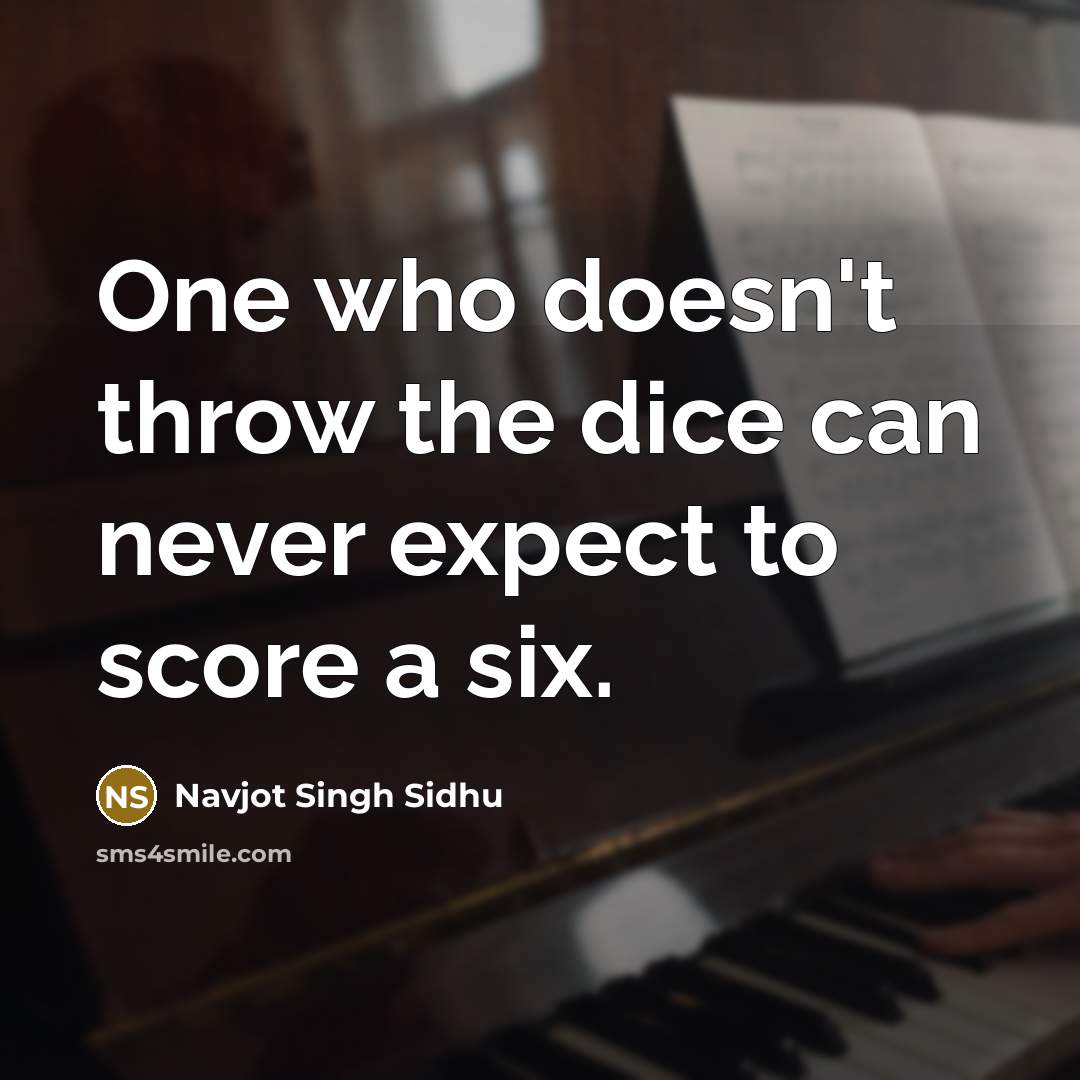 “One who doesn't throw the dice can never expect to score a six.” quote by Navjot Singh Sidhu