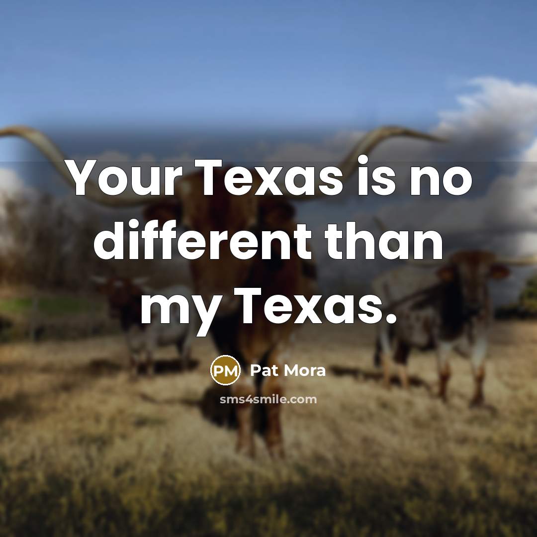 “Your Texas is no different than my Texas.” quote by Pat Mora