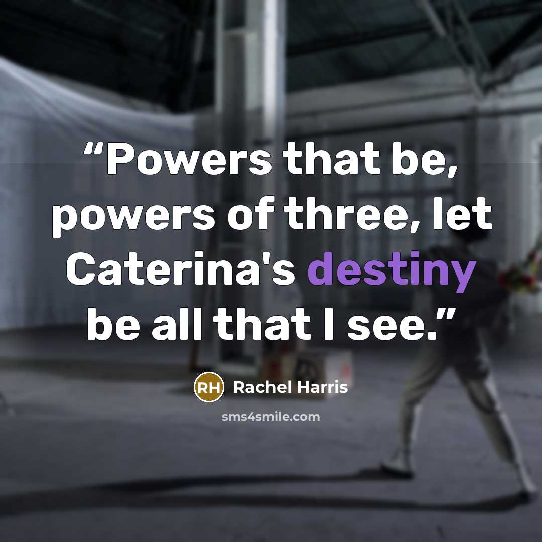 “Powers that be, powers of three, let Caterina's destiny be all that I see.” quote by Rachel Harris