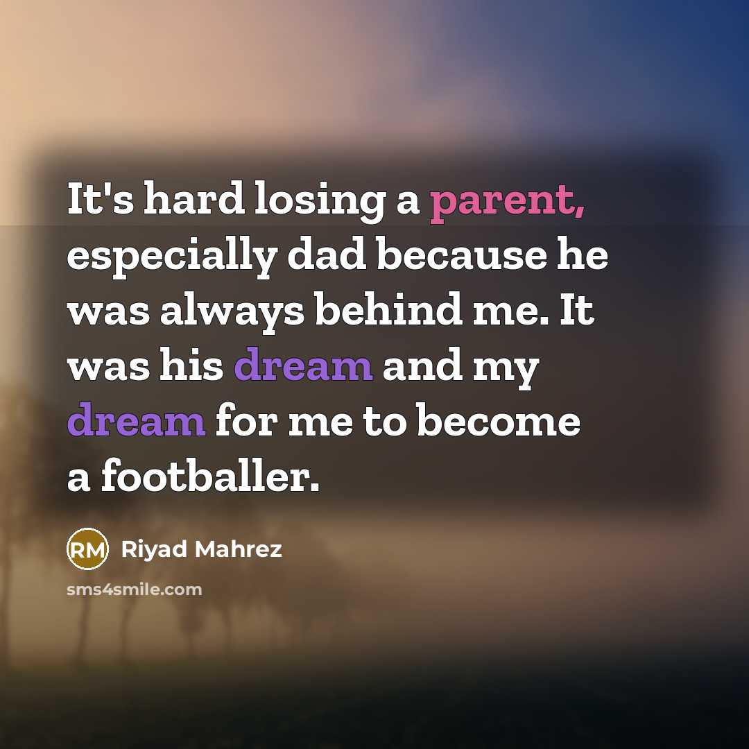 “It's hard losing a parent, especially dad because he was always behind me. It was his dream and my dream for me to become a footballer.” quote by Riyad Mahrez