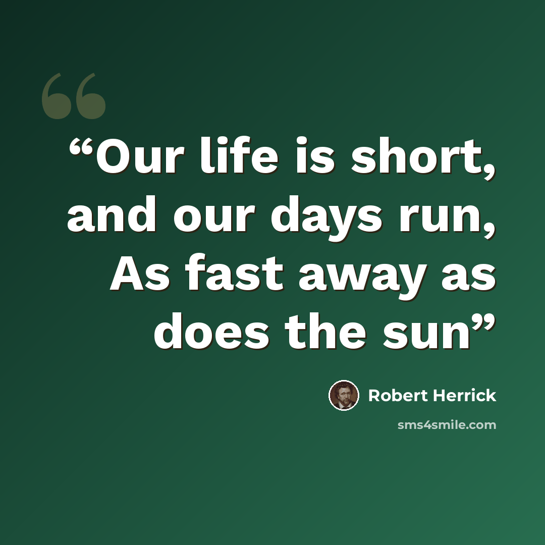 “Our life is short, and our days run, As fast away as does the sun” quote by Robert Herrick