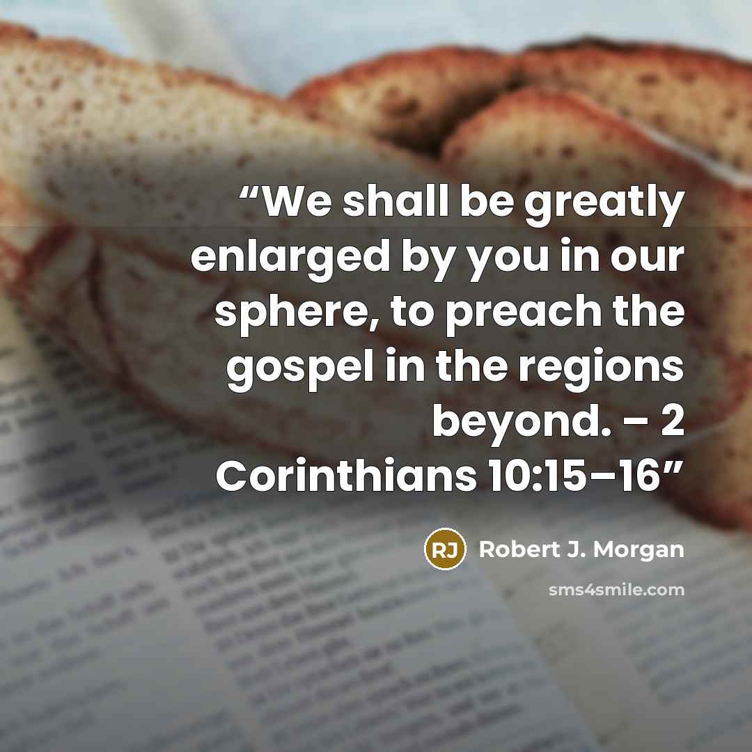 “We shall be greatly enlarged by you in our sphere, to preach the gospel in the regions beyond. – 2 Corinthians 10:15–16” quote by Robert J. Morgan