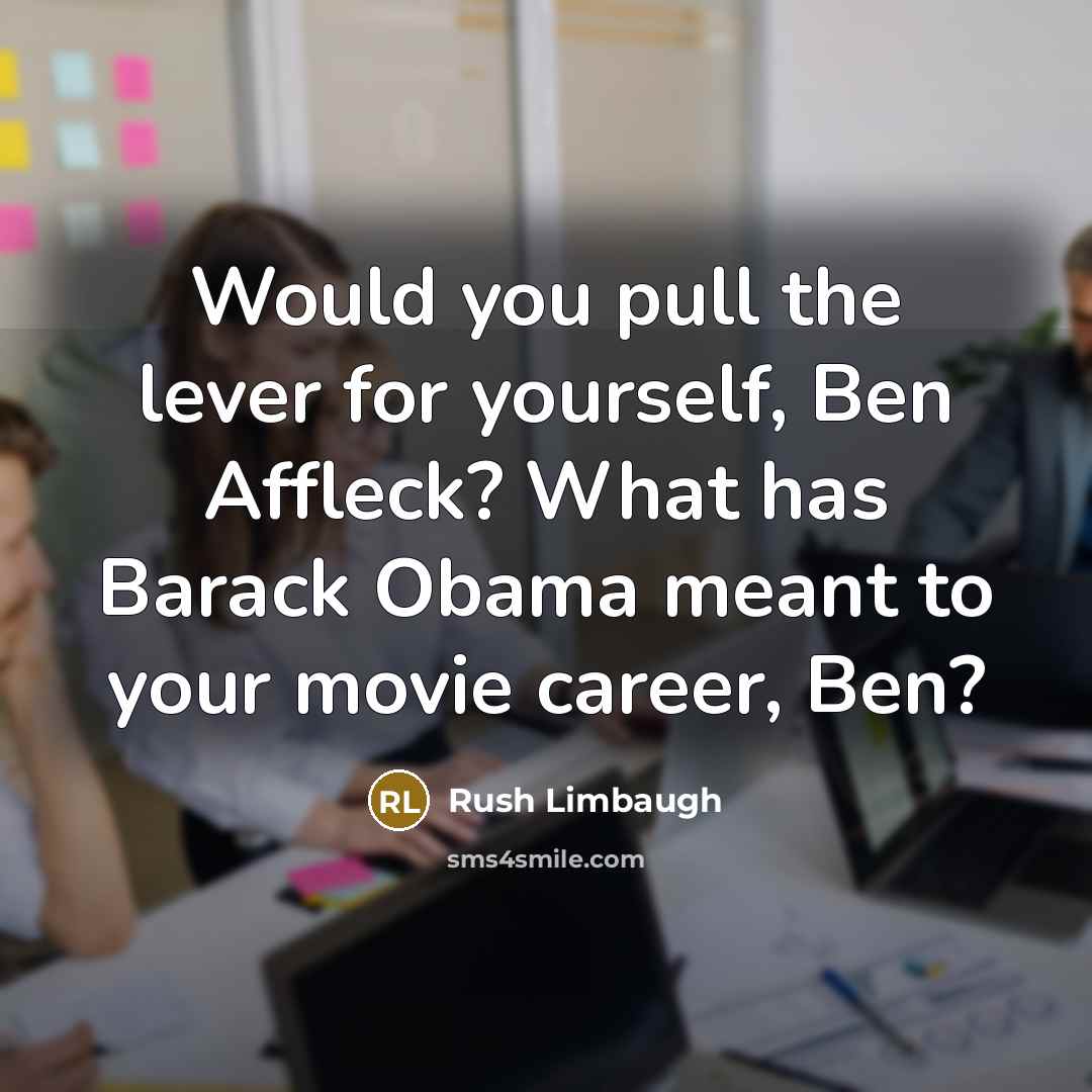 “Would you pull the lever for yourself, Ben Affleck? What has Barack Obama meant to your movie career, Ben?” quote by Rush Limbaugh