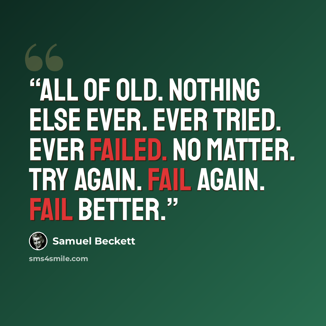 “All of old. Nothing else ever. Ever tried. Ever failed. No matter. Try again. Fail again. Fail better.” quote by Samuel Beckett