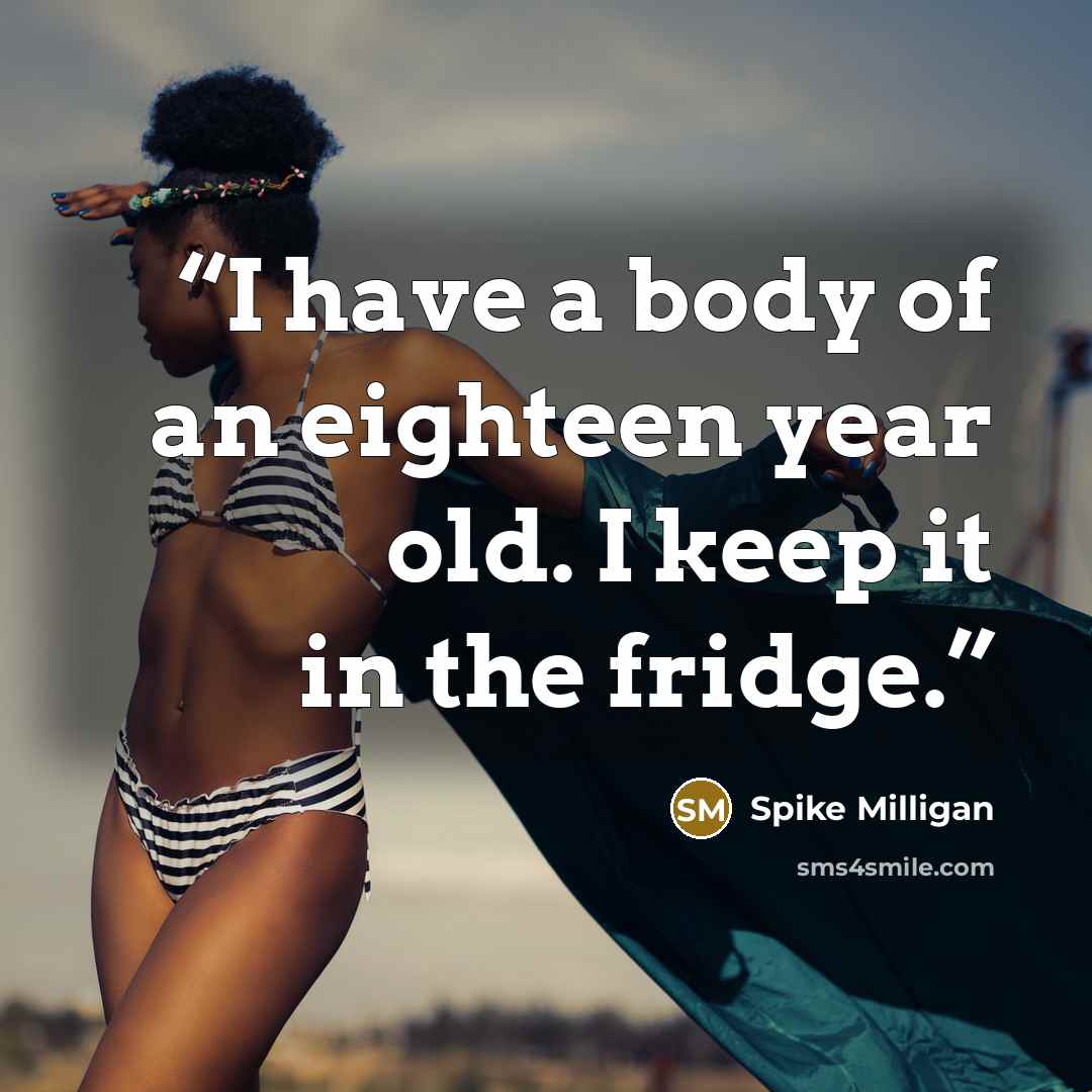 “I have a body of an eighteen year old. I keep it in the fridge.” quote by Spike Milligan