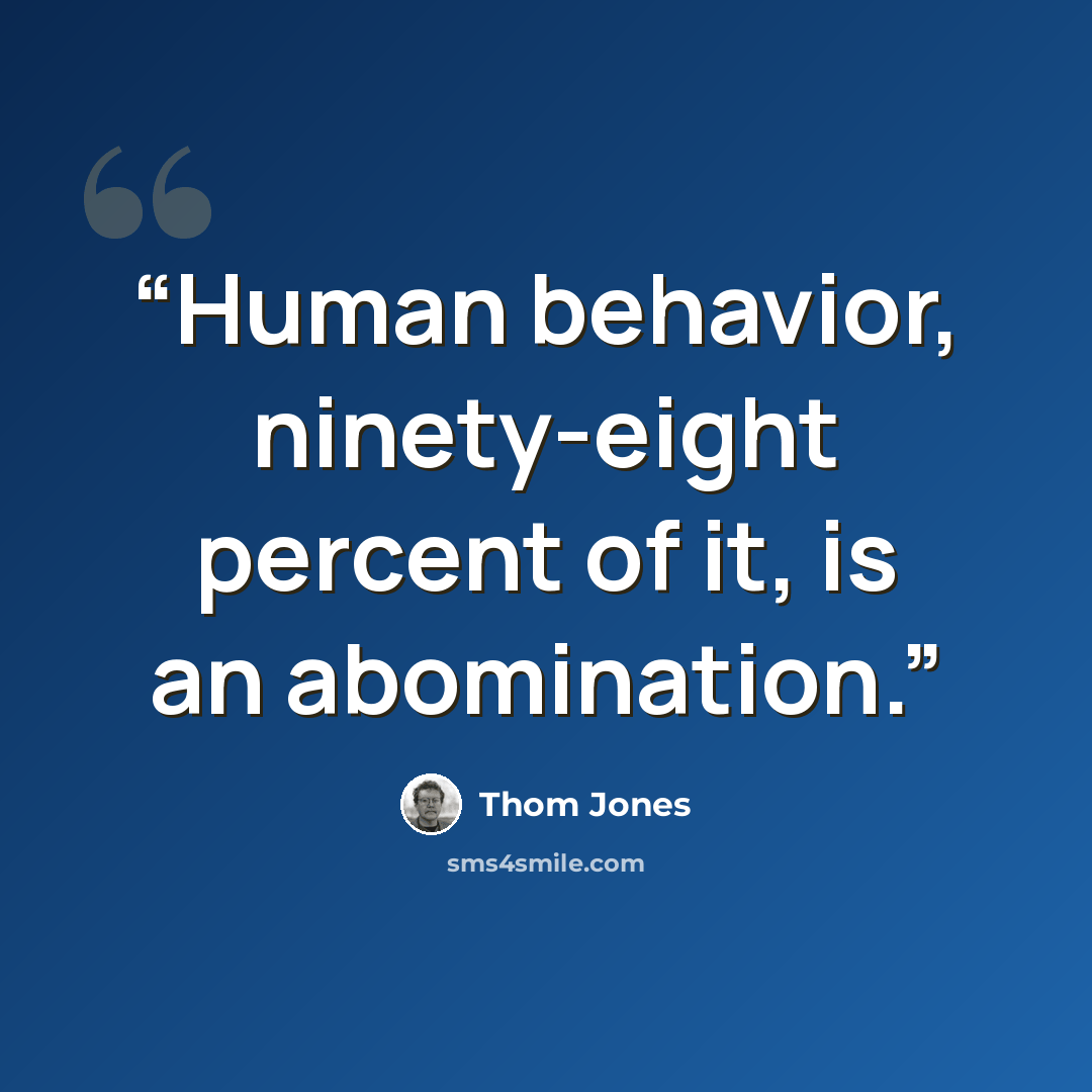 “Human behavior, ninety-eight percent of it, is an abomination.” quote by Thom Jones