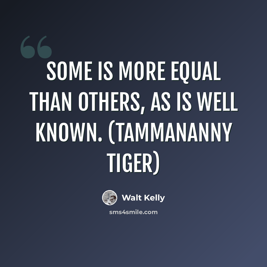 “Some is more equal than others, as is well known. (Tammananny Tiger)” quote by Walt Kelly