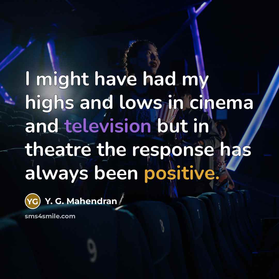 “I might have had my highs and lows in cinema and television but in theatre the response has always been positive.” quote by Y. G. Mahendran