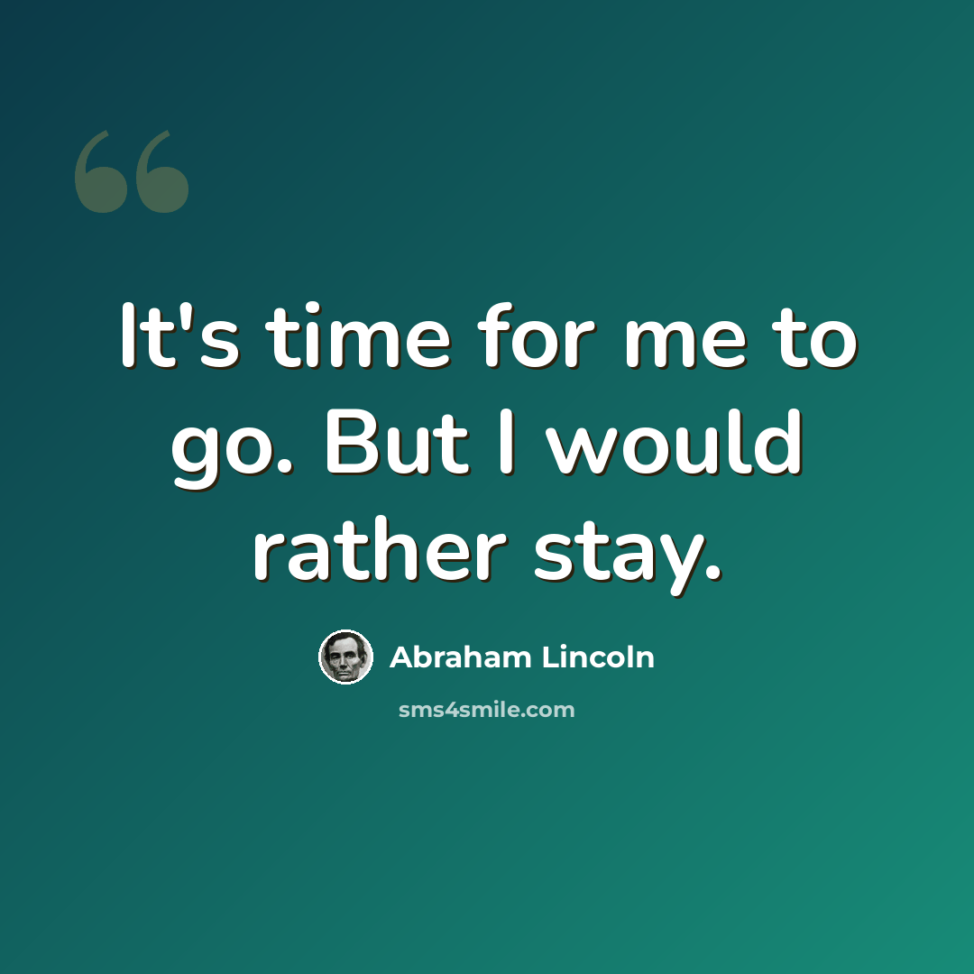 “It's time for me to go. But I would rather stay.” quote by Abraham Lincoln