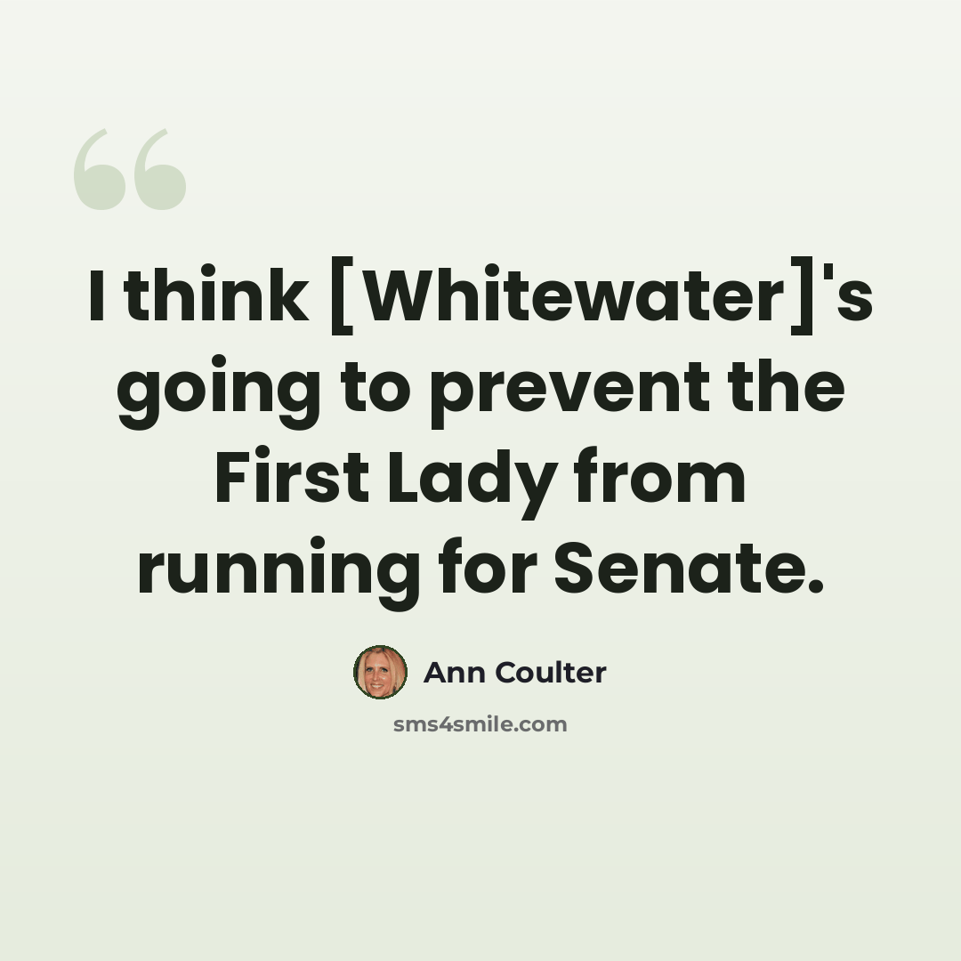 “I think [Whitewater]'s going to prevent the First Lady from running for Senate.” quote by Ann Coulter