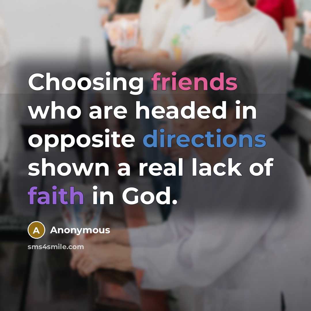 “Choosing friends who are headed in opposite directions shown a real lack of faith in God.” quote by Anonymous