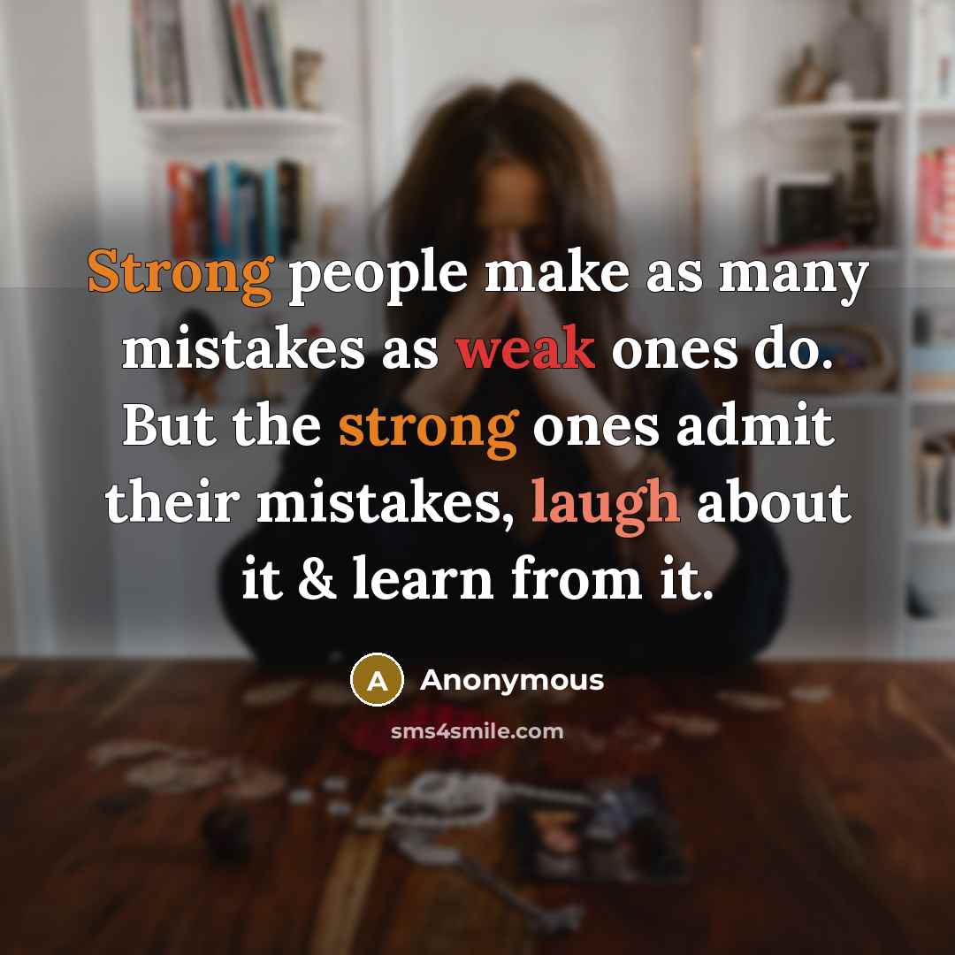 “Strong people make as many mistakes as weak ones do. But the strong ones admit their mistakes, laugh about it & learn from it.” quote by Anonymous
