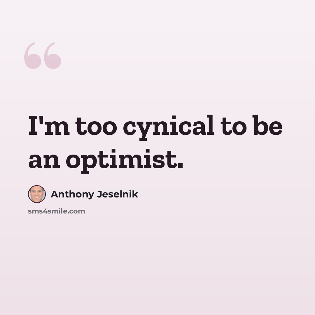 “I'm too cynical to be an optimist.” quote by Anthony Jeselnik