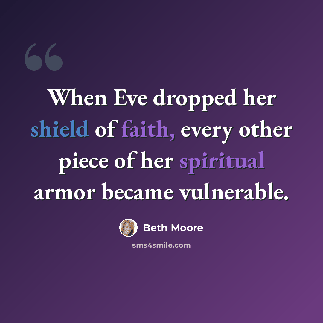 “When Eve dropped her shield of faith, every other piece of her spiritual armor became vulnerable.” quote by Beth Moore