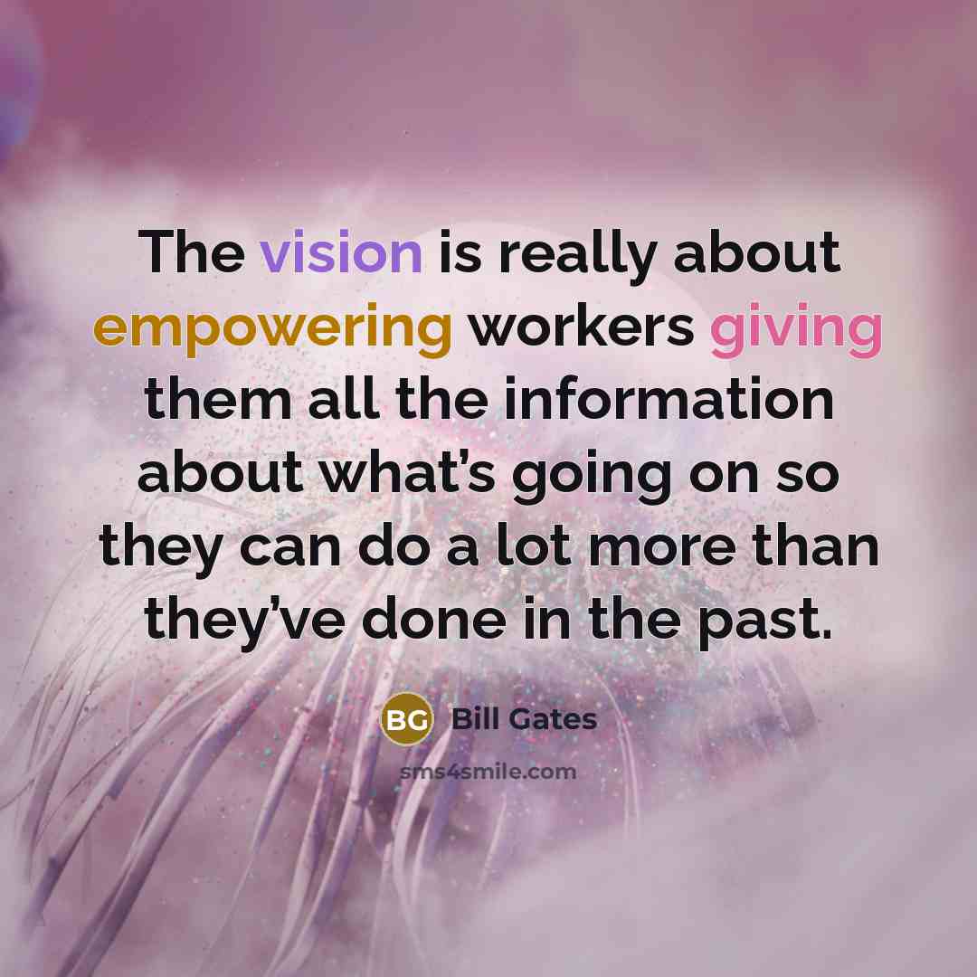 “The vision is really about empowering workers giving them all the information about what’s going on so they can do a lot more than they’ve done in the past.” quote by Bill Gates