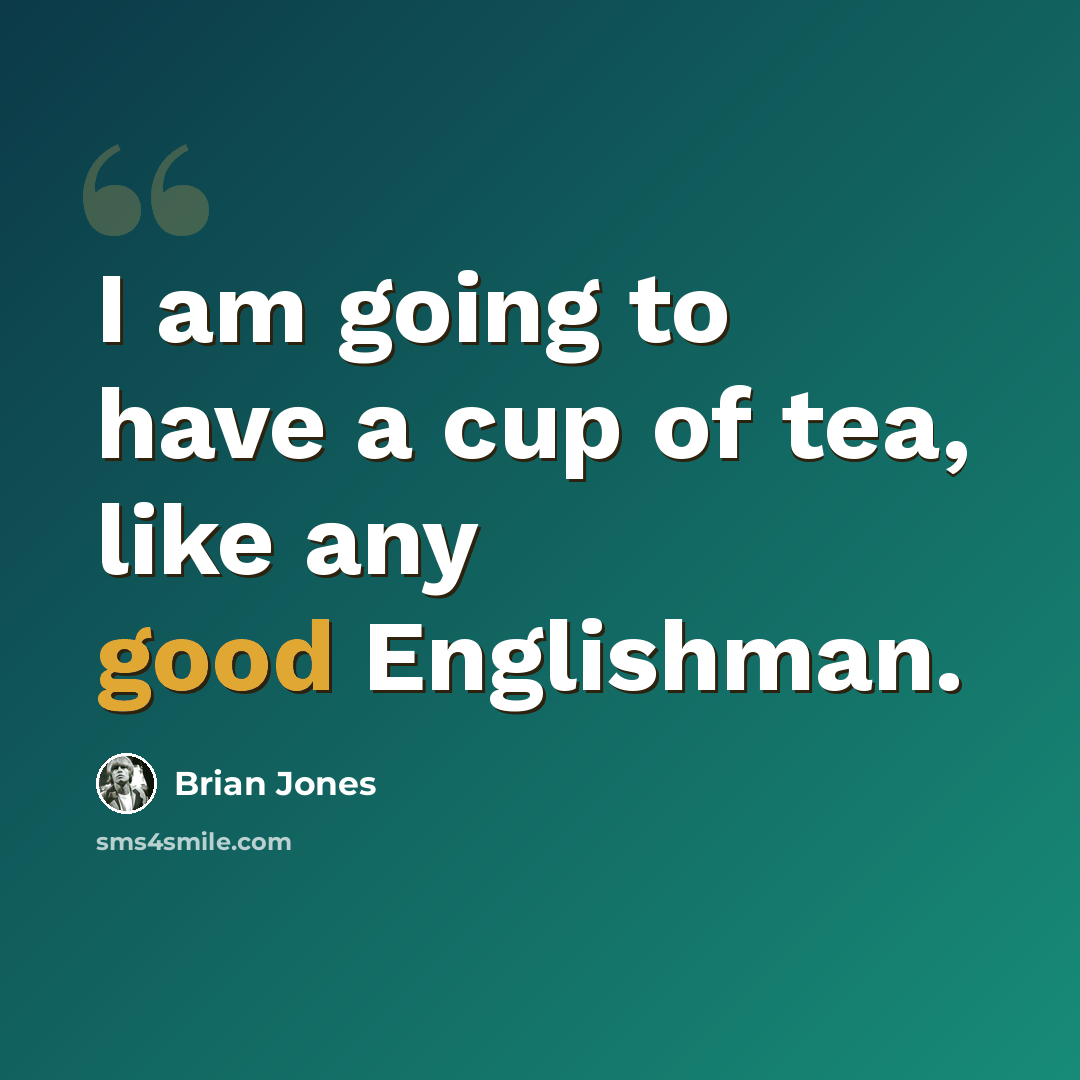 “I am going to have a cup of tea, like any good Englishman.” quote by Brian Jones