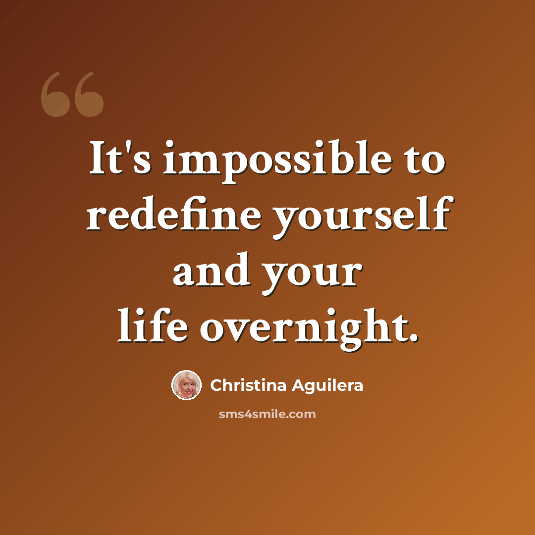 “It's impossible to redefine yourself and your life overnight.” quote by Christina Aguilera