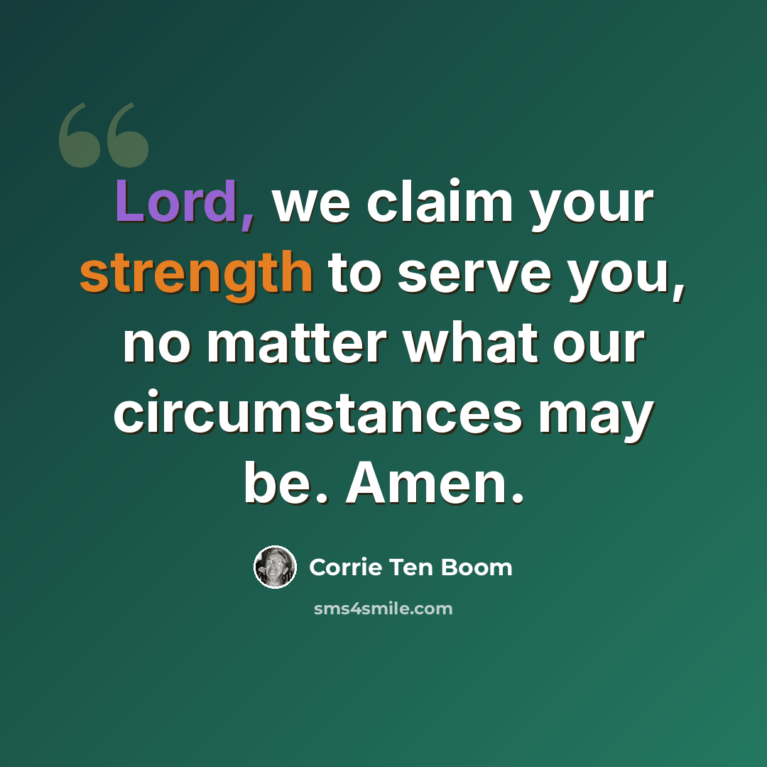 “Lord, we claim your strength to serve you, no matter what our circumstances may be. Amen.” quote by Corrie Ten Boom