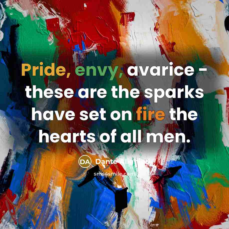 “Pride, envy, avarice - these are the sparks have set on fire the hearts of all men.” quote by Dante Alighieri