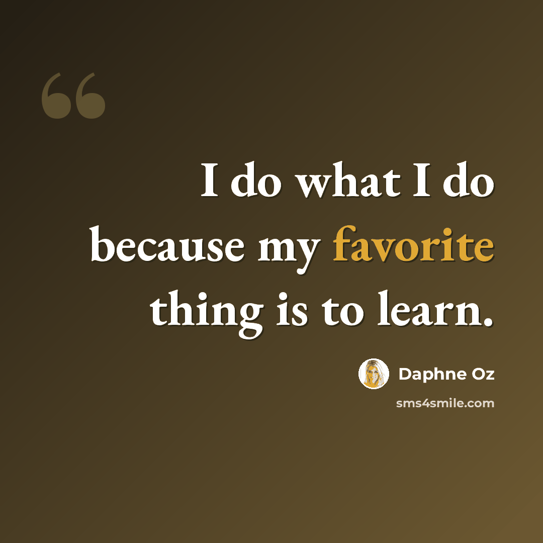 “I do what I do because my favorite thing is to learn.” quote by Daphne Oz