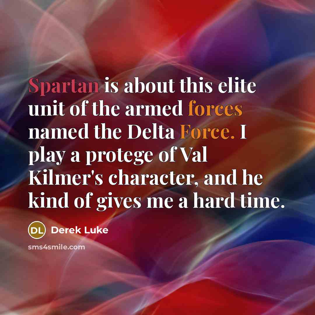“Spartan is about this elite unit of the armed forces named the Delta Force. I play a protege of Val Kilmer's character, and he kind of gives me a hard time.” quote by Derek Luke