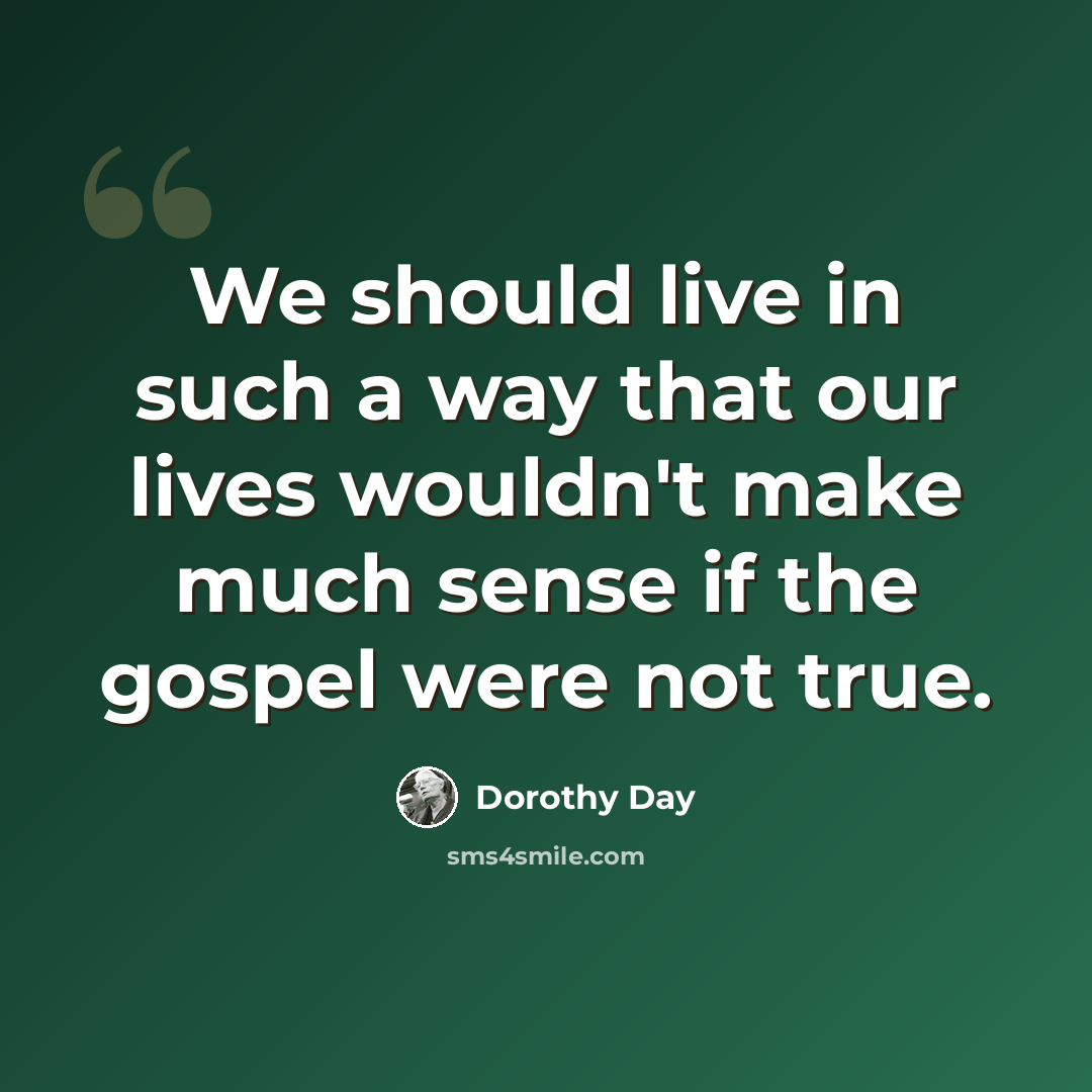 “We should live in such a way that our lives wouldn't make much sense if the gospel were not true.” quote by Dorothy Day