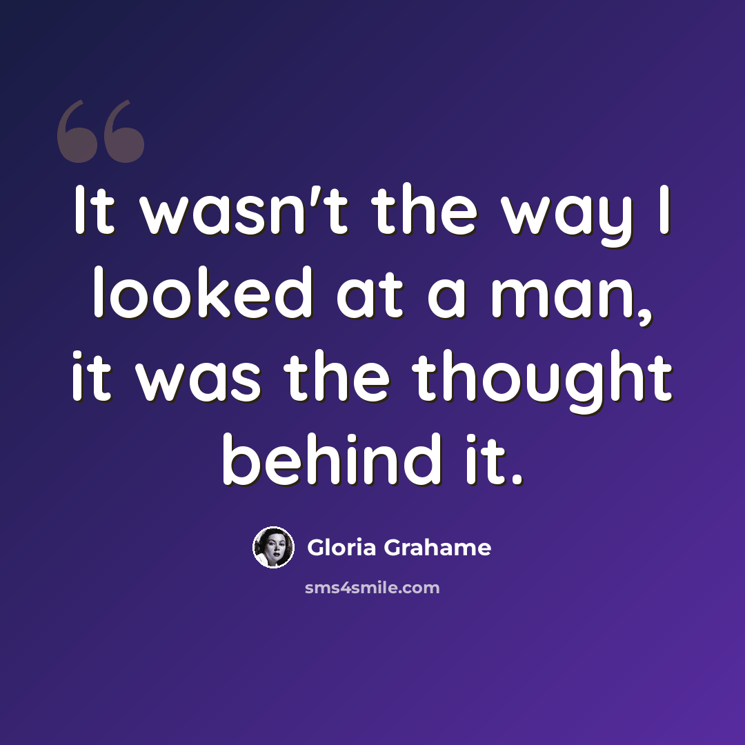 “It wasn't the way I looked at a man, it was the thought behind it.” quote by Gloria Grahame