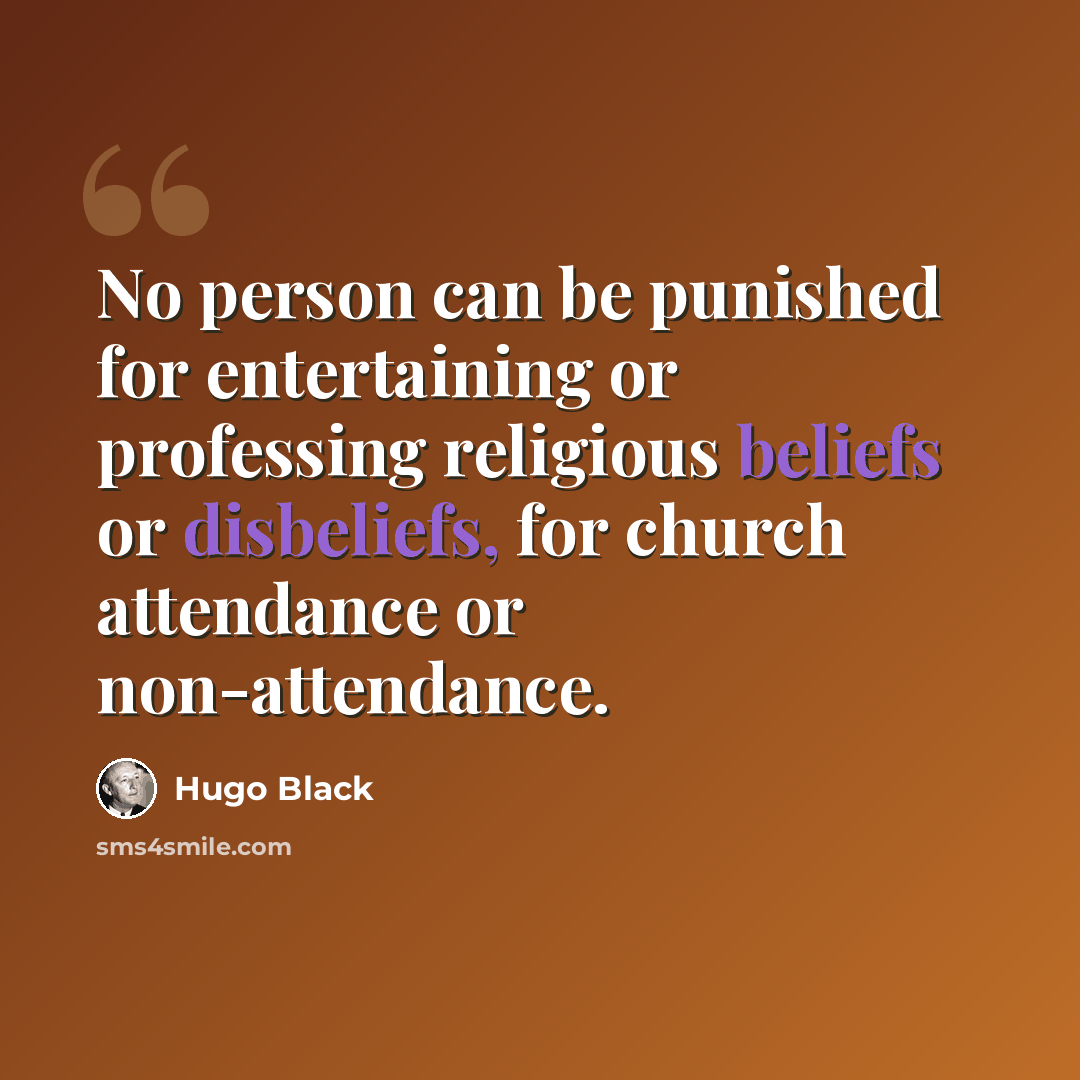 “No person can be punished for entertaining or professing religious beliefs or disbeliefs, for church attendance or non-attendance.” quote by Hugo Black