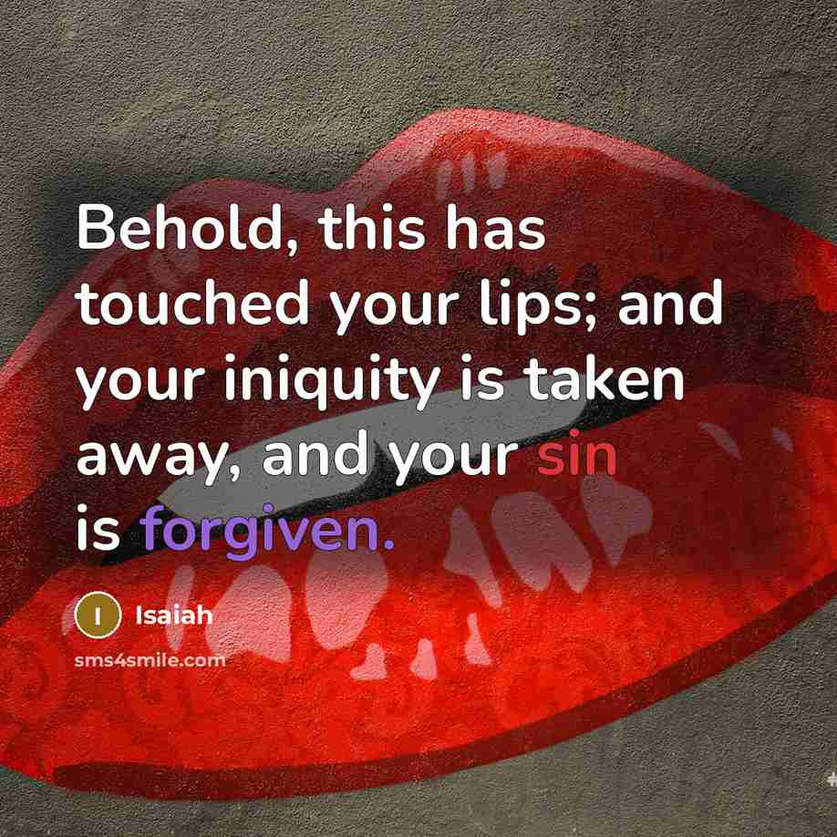 “Behold, this has touched your lips; and your iniquity is taken away, and your sin is forgiven.” quote by Isaiah