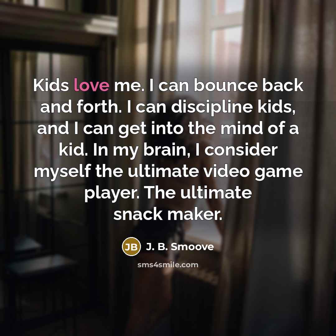 “Kids love me. I can bounce back and forth. I can discipline kids, and I can get into the mind of a kid. In my brain, I consider myself the ultimate video game player. The ultimate snack maker.” quote by J. B. Smoove