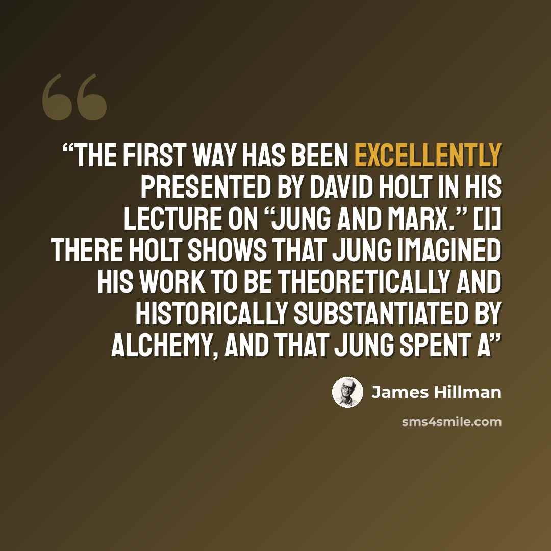 “The first way has been excellently presented by David Holt in his lecture on “Jung and Marx.” [1] There Holt shows that Jung imagined his work to be theoretically and historically substantiated by alchemy, and that Jung spent a” quote by James Hillman