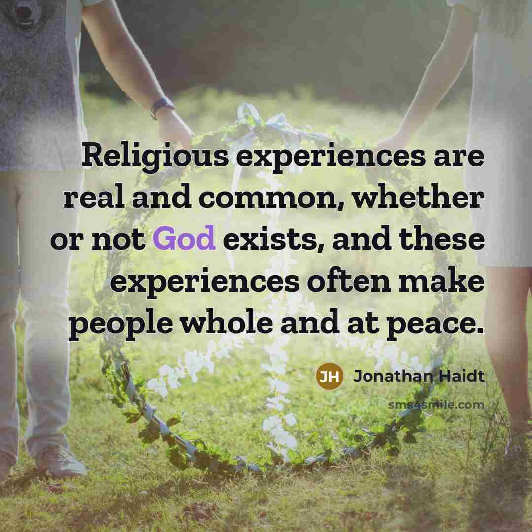 “Religious experiences are real and common, whether or not God exists, and these experiences often make people whole and at peace.” quote by Jonathan Haidt
