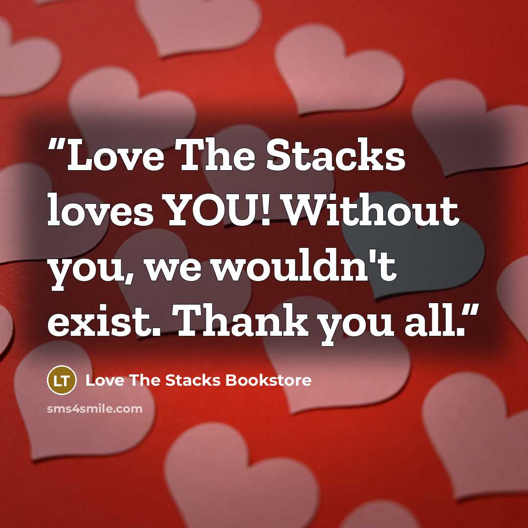 “Love The Stacks loves YOU! Without you, we wouldn't exist. Thank you all.” quote by Love The Stacks Bookstore