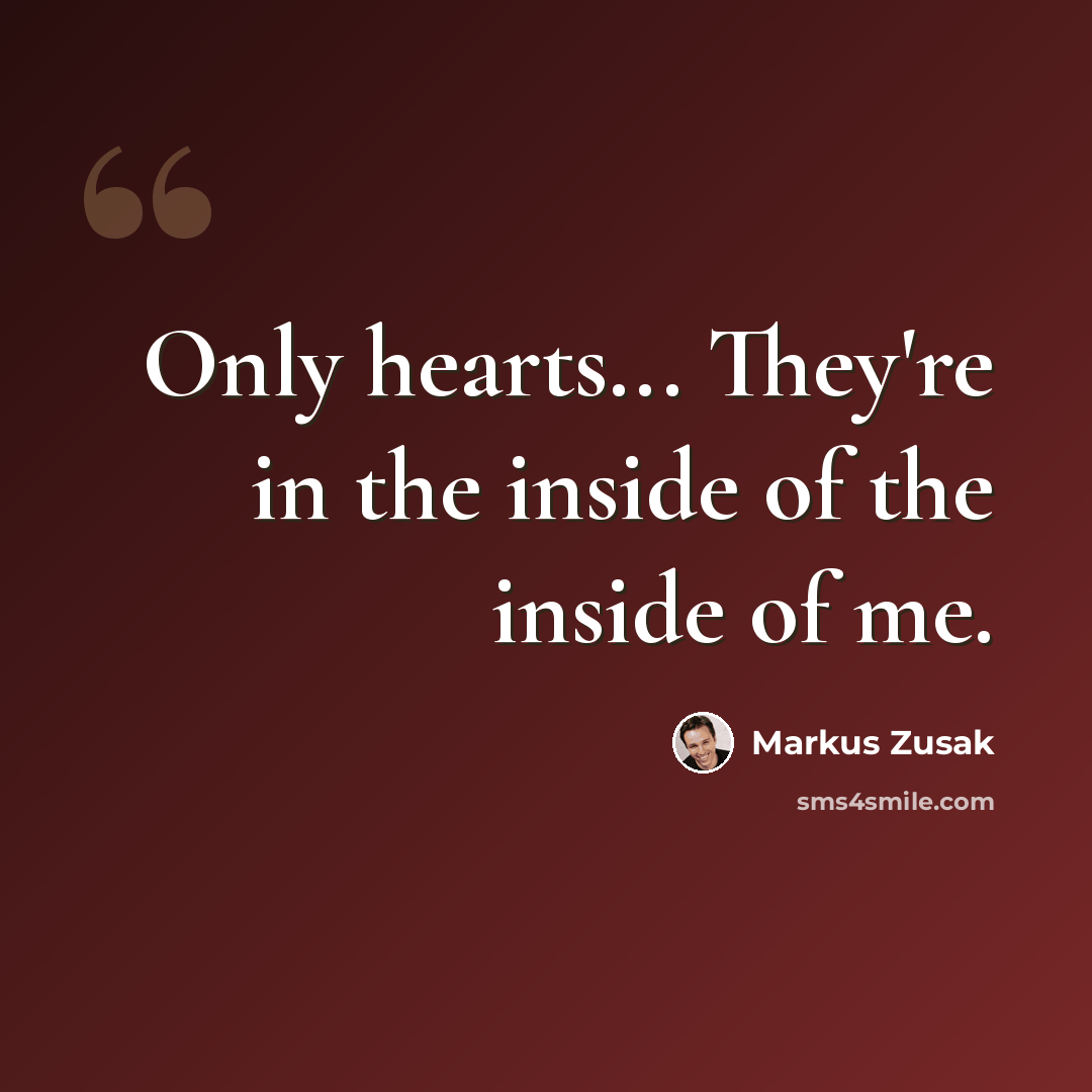“Only hearts... They're in the inside of the inside of me.” quote by Markus Zusak