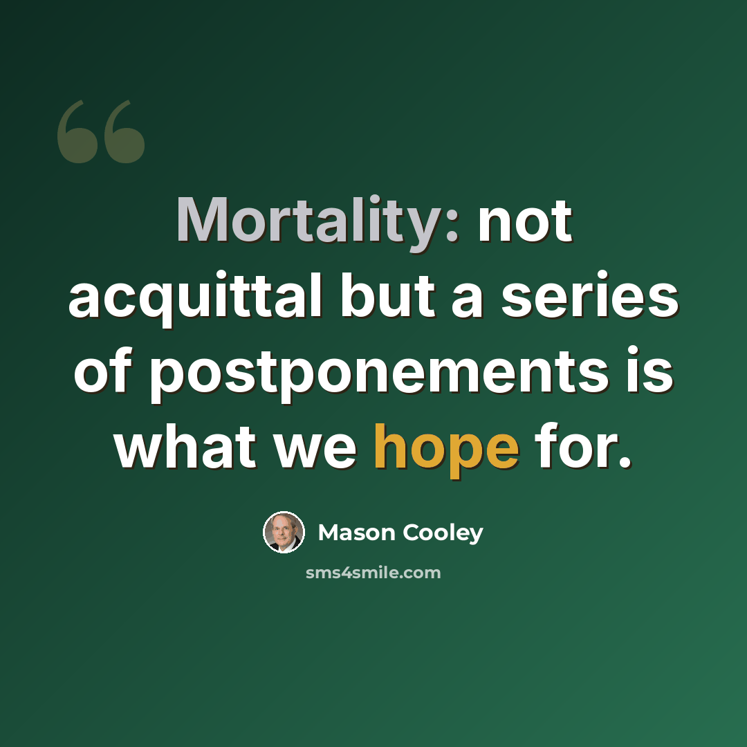 “Mortality: not acquittal but a series of postponements is what we hope for.” quote by Mason Cooley