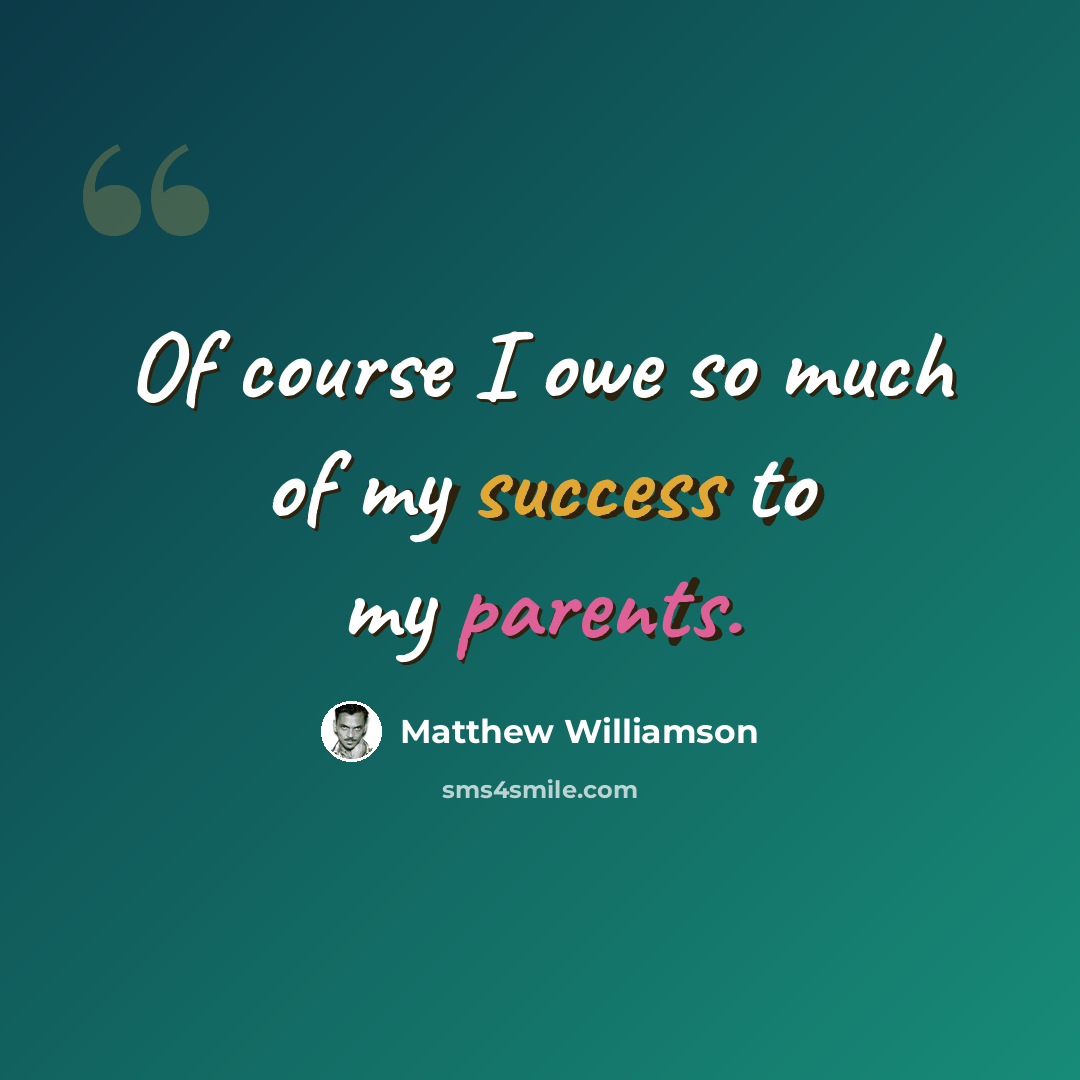 “Of course I owe so much of my success to my parents.” quote by Matthew Williamson