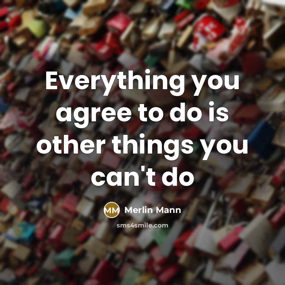 “Everything you agree to do is other things you can't do” quote by Merlin Mann
