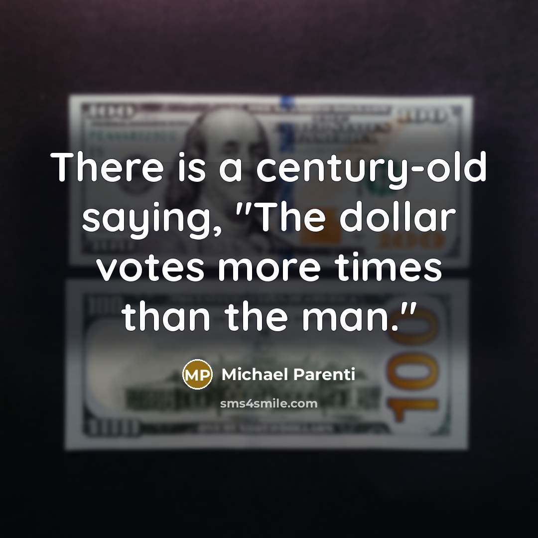 “There is a century-old saying, "The dollar votes more times than the man."” quote by Michael Parenti