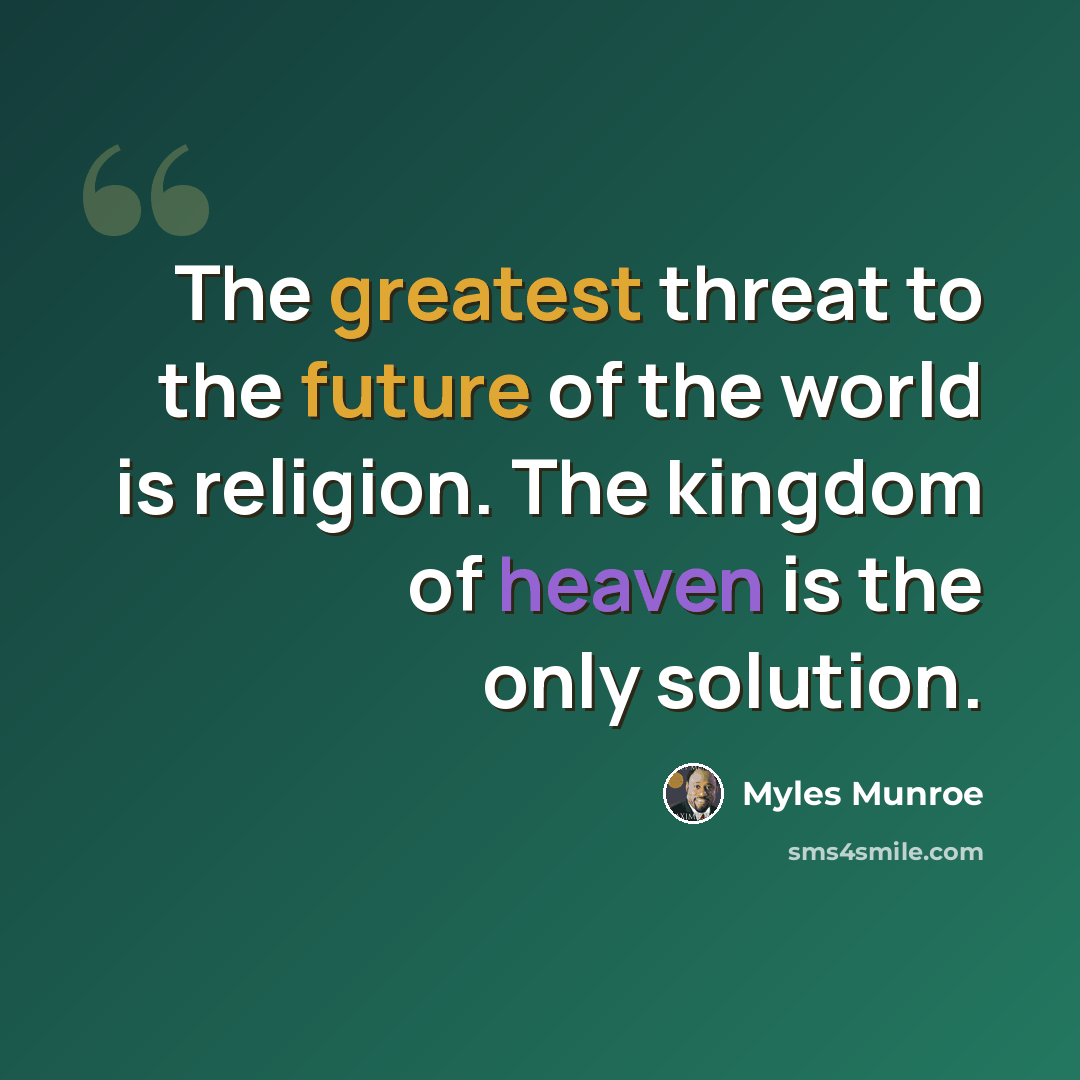 “The greatest threat to the future of the world is religion. The kingdom of heaven is the only solution.” quote by Myles Munroe