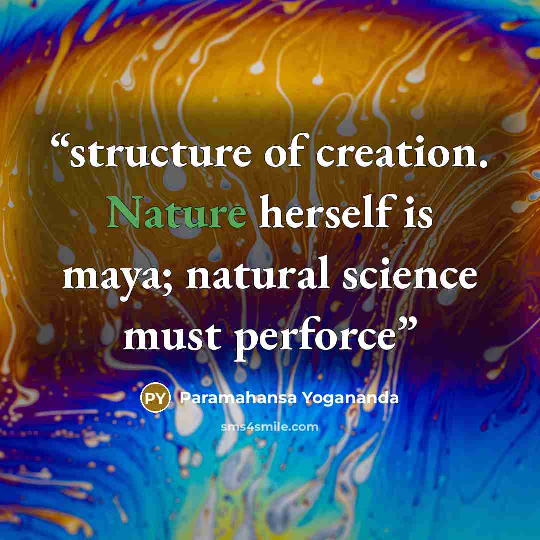 “structure of creation. Nature herself is maya; natural science must perforce” quote by Paramahansa Yogananda