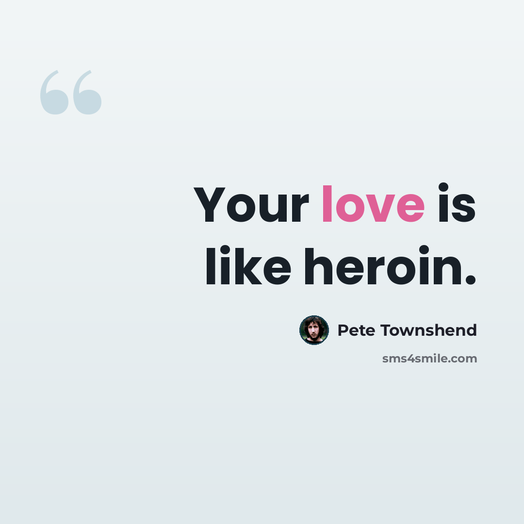 “Your love is like heroin.” quote by Pete Townshend