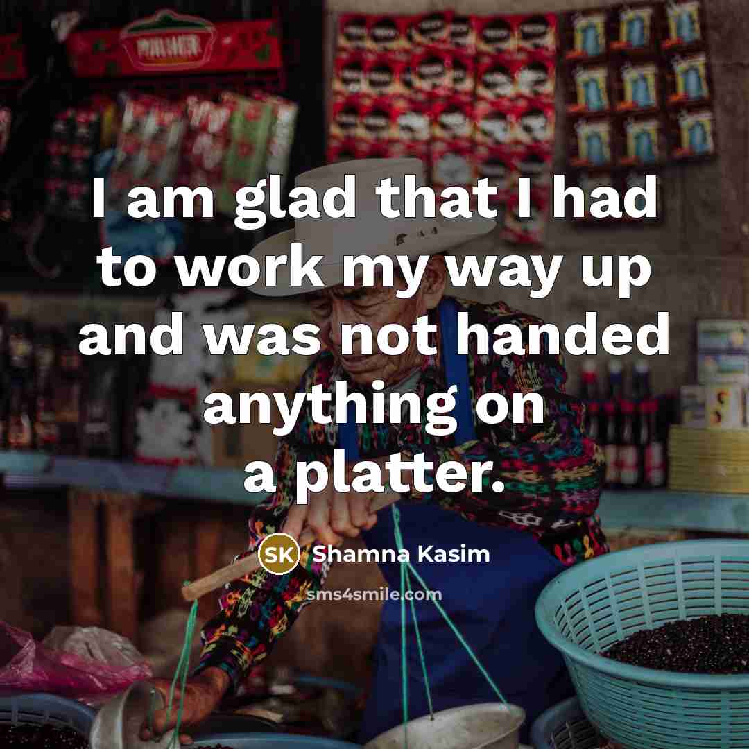 “I am glad that I had to work my way up and was not handed anything on a platter.” quote by Shamna Kasim