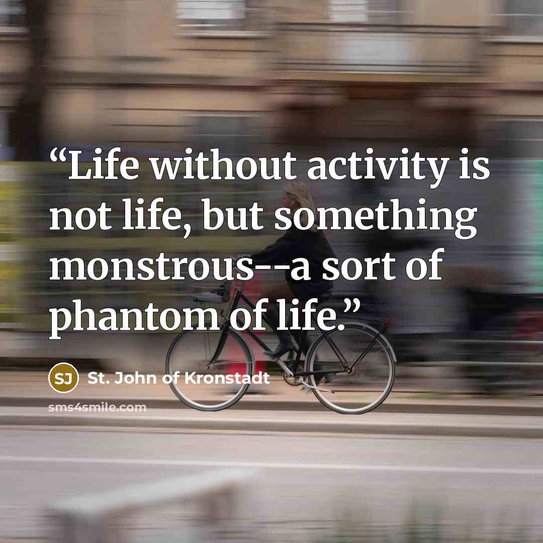 “Life without activity is not life, but something monstrous--a sort of phantom of life.” quote by St. John of Kronstadt