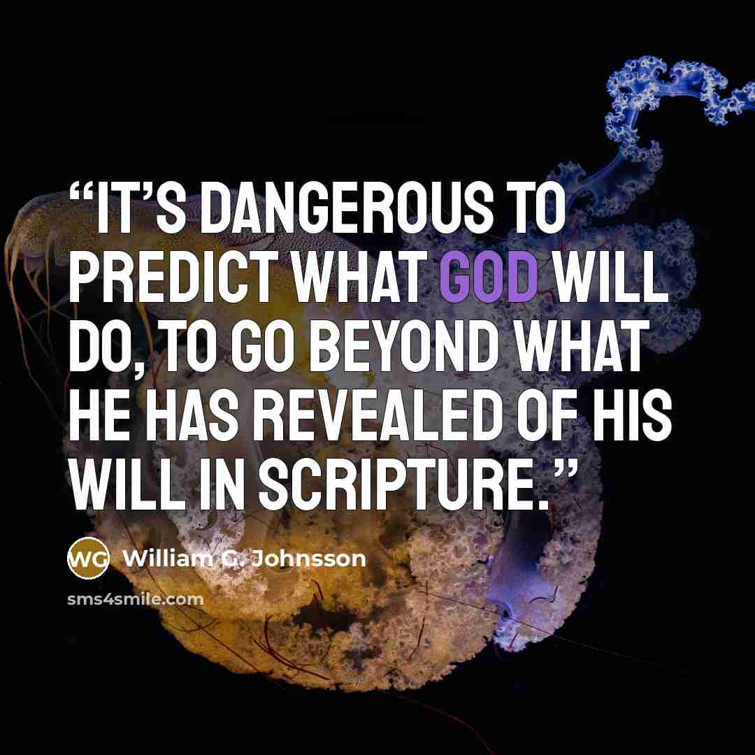 “It’s dangerous to predict what God will do, to go beyond what He has revealed of His will in Scripture.” quote by William G. Johnsson