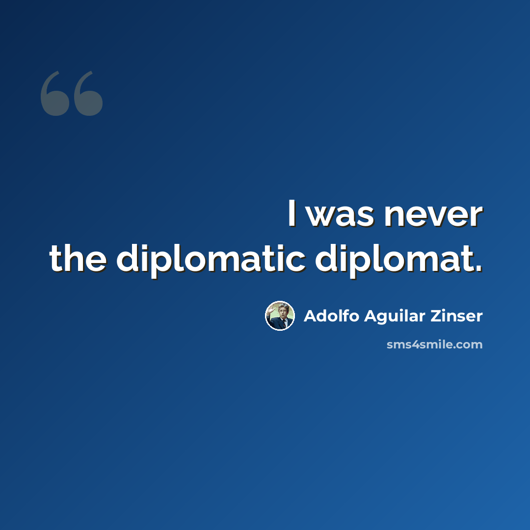 “I was never the diplomatic diplomat.” quote by Adolfo Aguilar Zinser