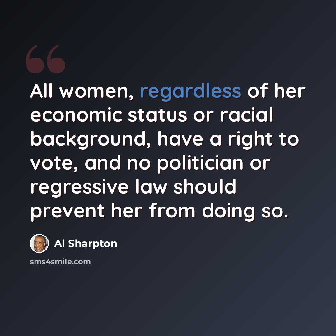 “All women, regardless of her economic status or racial background, have a right to vote, and no politician or regressive law should prevent her from doing so.” quote by Al Sharpton