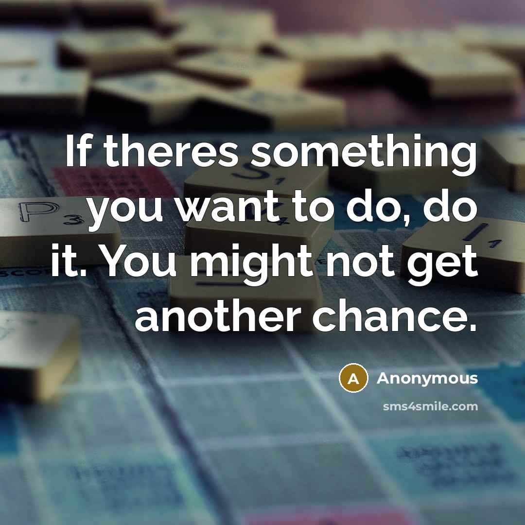 “If theres something you want to do, do it. You might not get another chance.” quote by Anonymous