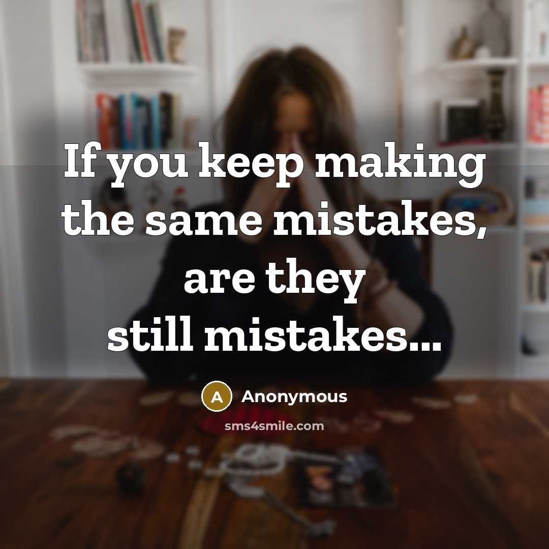 “If you keep making the same mistakes, are they still mistakes...” quote by Anonymous